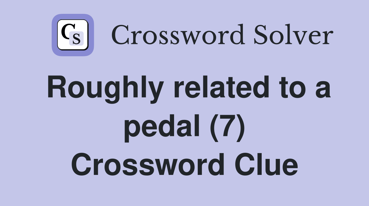 Roughly related to a pedal (7) Crossword Clue