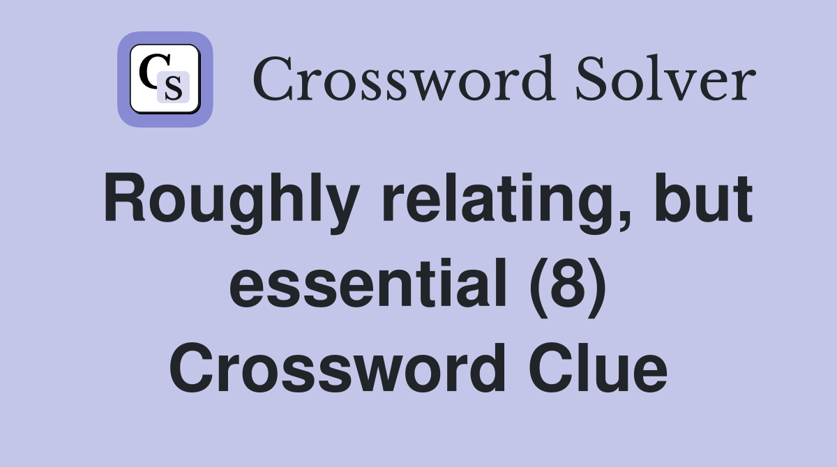 Roughly relating, but essential (8) Crossword Clue