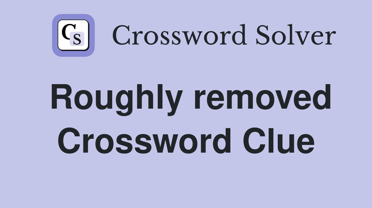 Roughly removed Crossword Clue