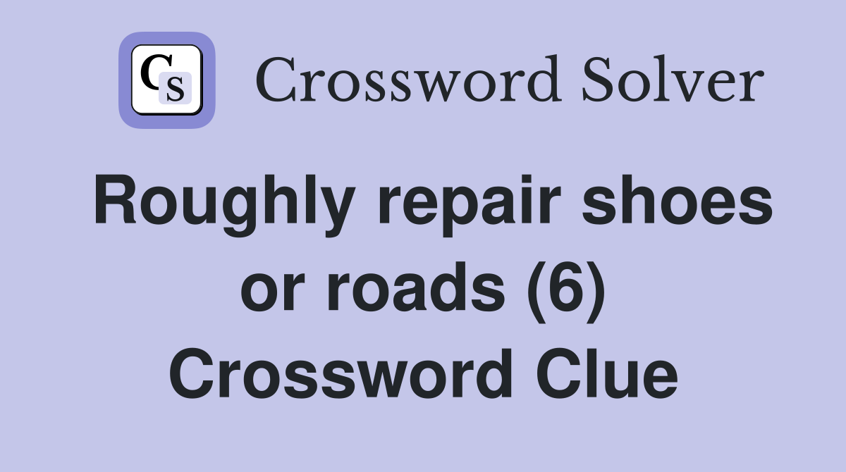 Roughly repair shoes or roads (6) Crossword Clue