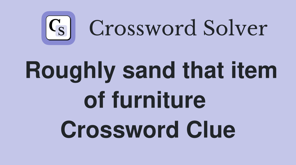 Roughly sand that item of furniture  Crossword Clue