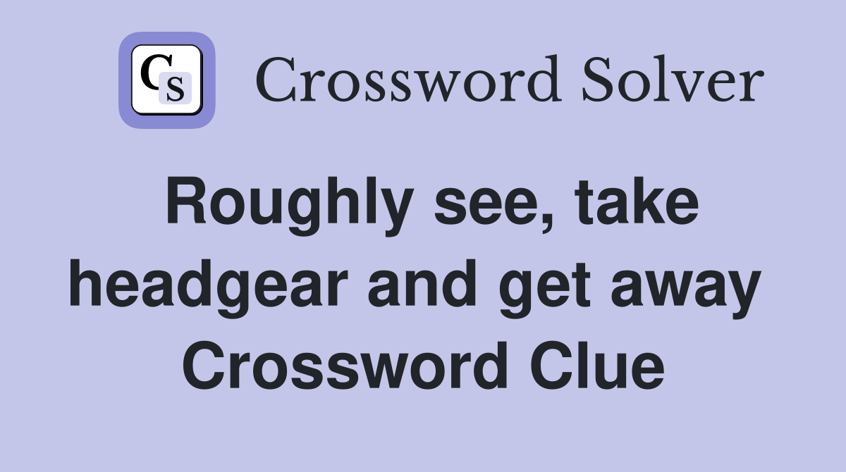 Roughly see, take headgear and get away  Crossword Clue