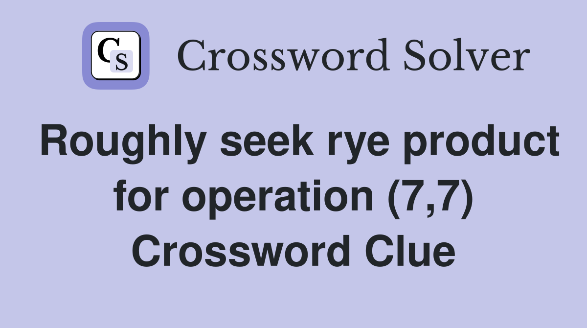 Roughly seek rye product for operation (7,7) Crossword Clue