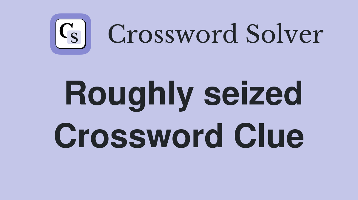 Roughly seized Crossword Clue