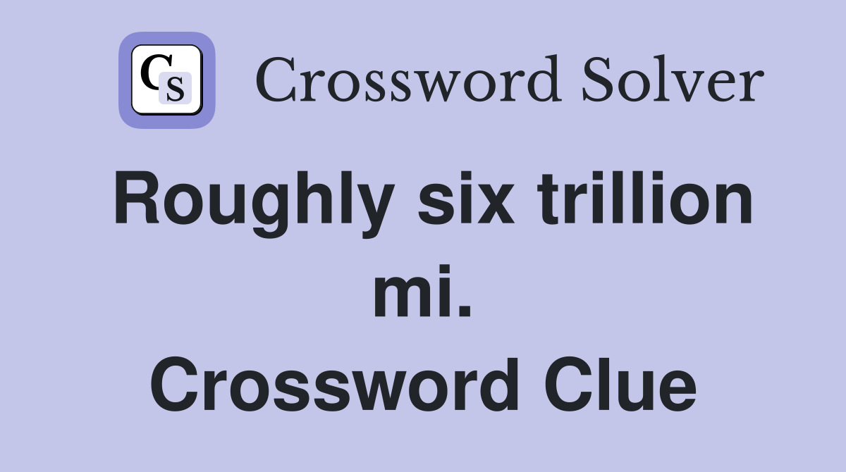 Roughly six trillion mi. Crossword Clue