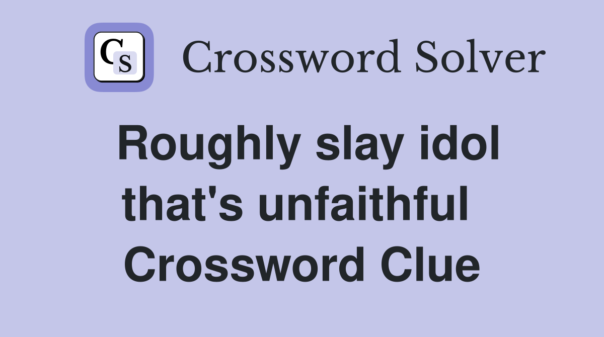Roughly slay idol that's unfaithful  Crossword Clue