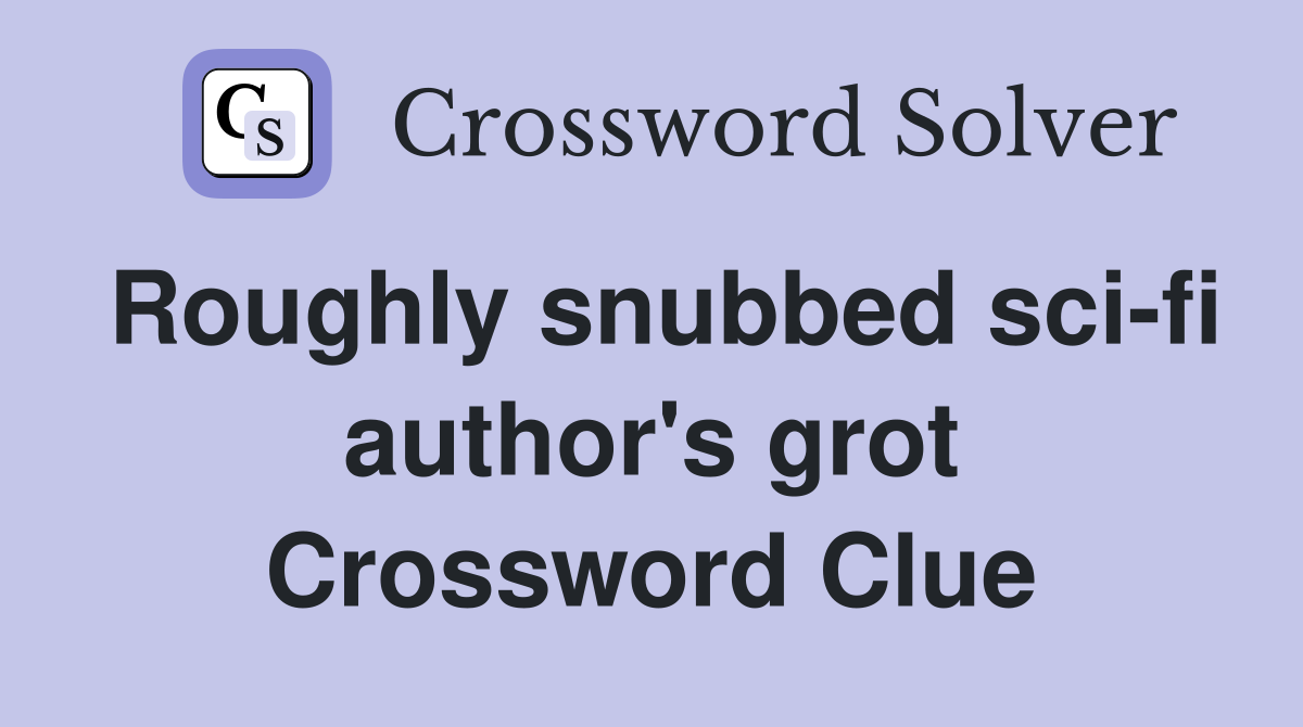 Roughly snubbed sci-fi author's grot Crossword Clue