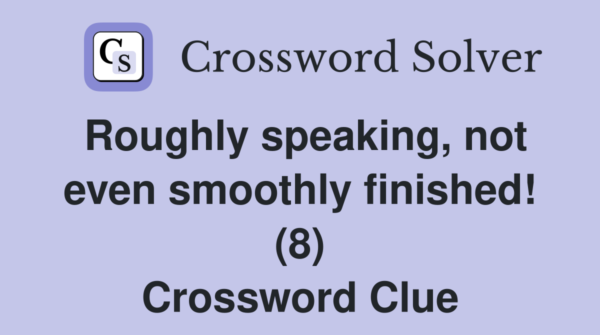 Roughly speaking, not even smoothly finished! (8) Crossword Clue
