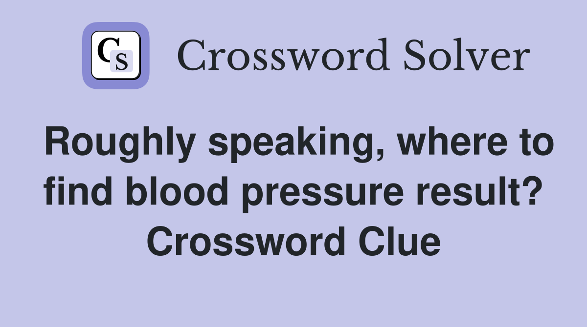 Roughly speaking, where to find blood pressure result? Crossword Clue