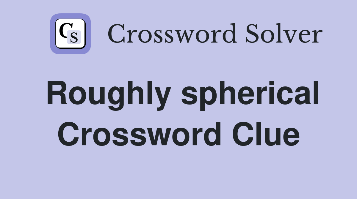 Roughly spherical Crossword Clue