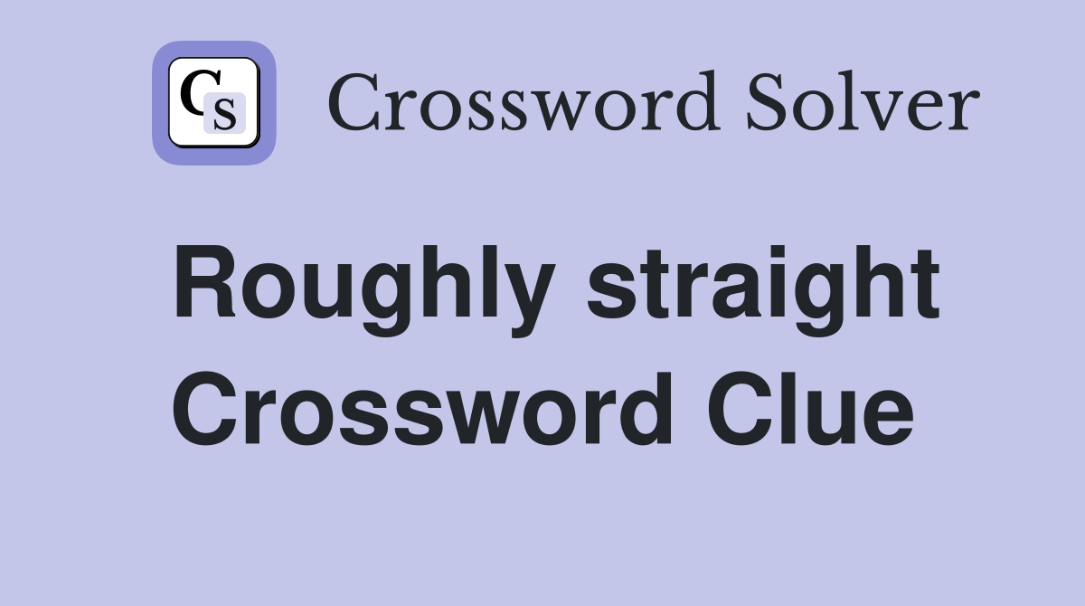 Roughly straight Crossword Clue