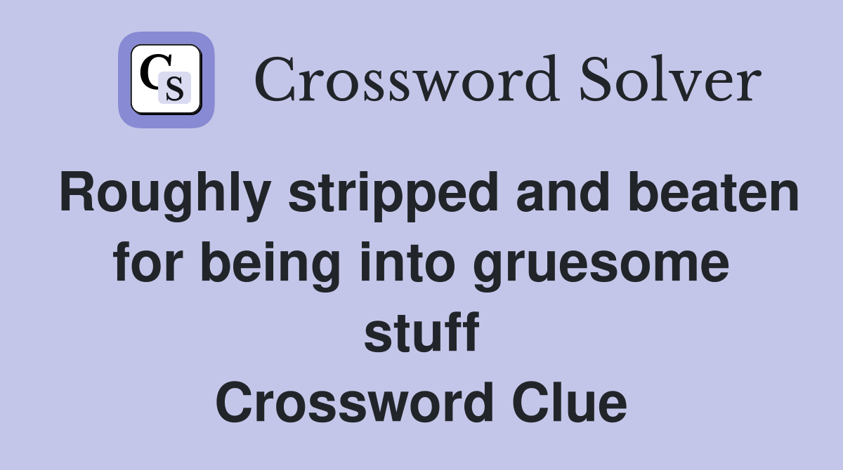Roughly stripped and beaten for being into gruesome stuff Crossword Clue