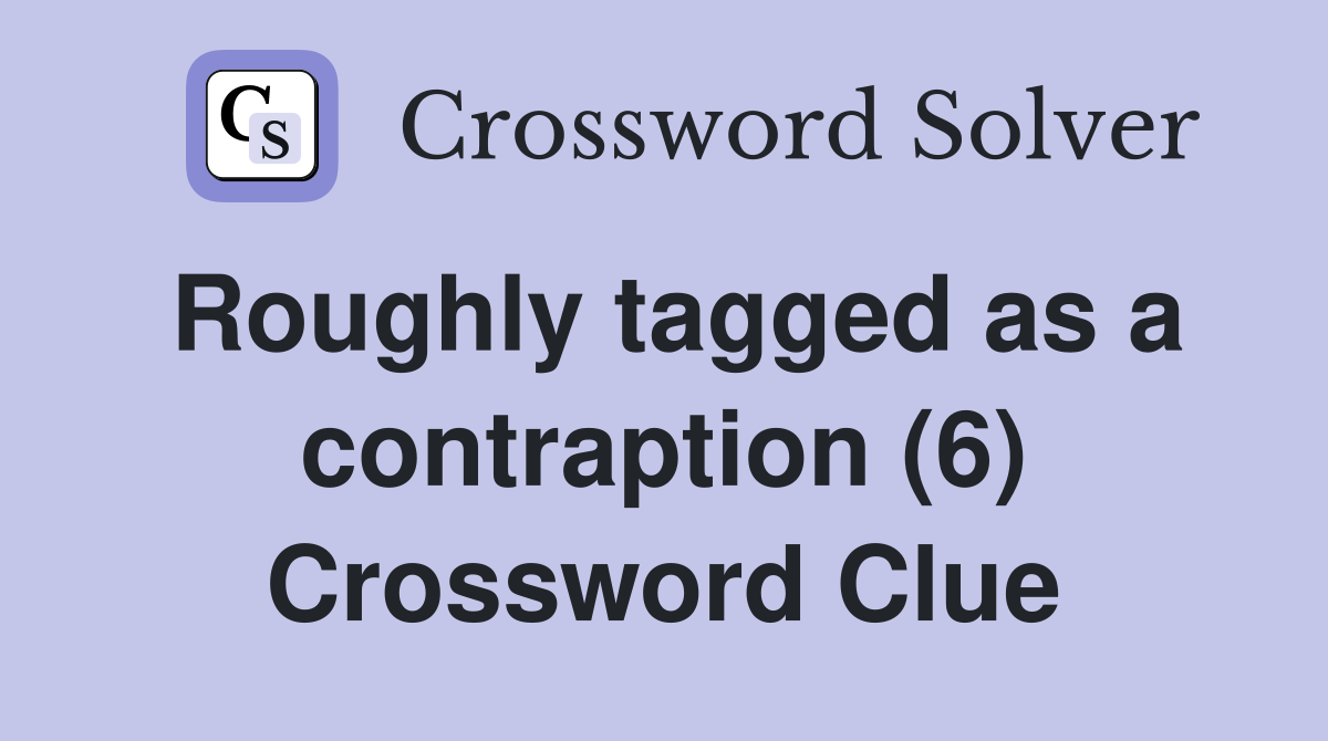 Roughly tagged as a contraption (6) Crossword Clue
