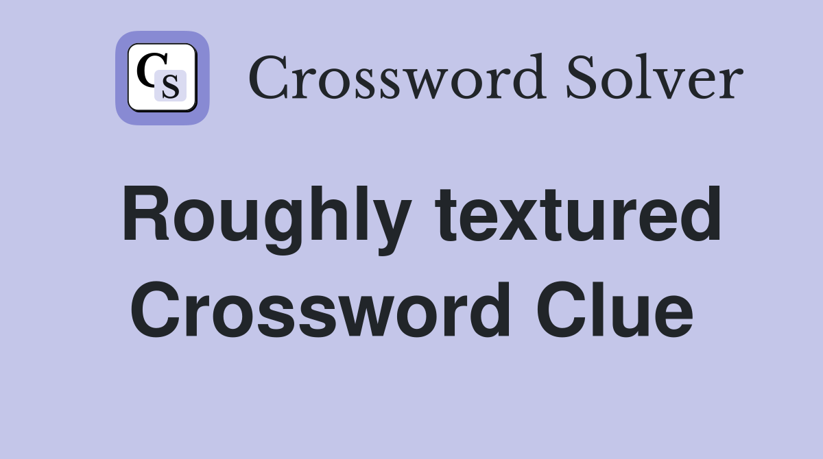 Roughly textured Crossword Clue