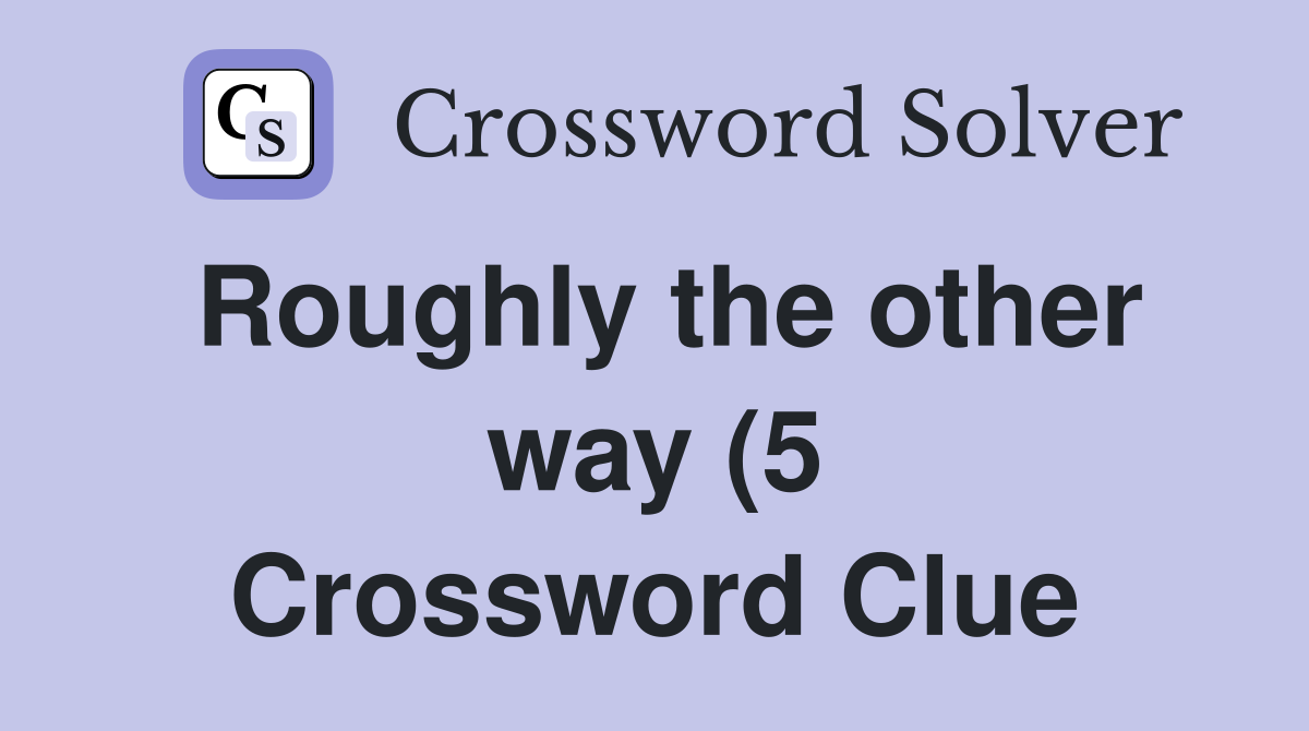 Roughly the other way (5) Crossword Clue Answers Crossword Solver Roughly the other way (5) Crossword Clue Answers Crossword Solver