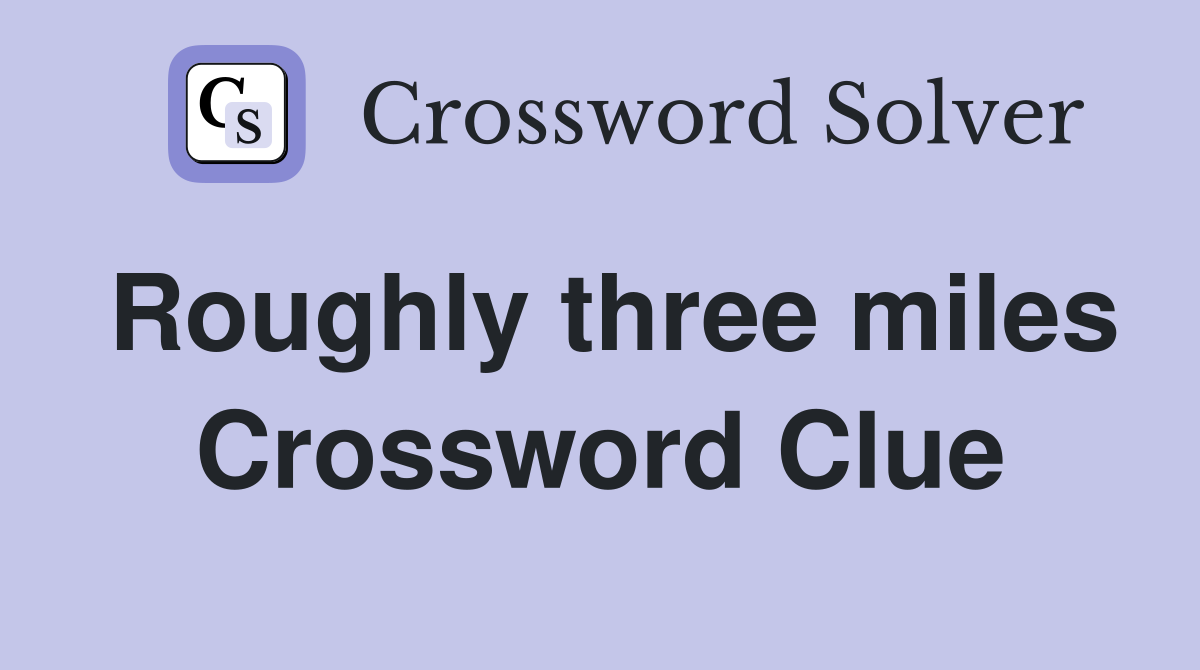 Roughly three miles Crossword Clue