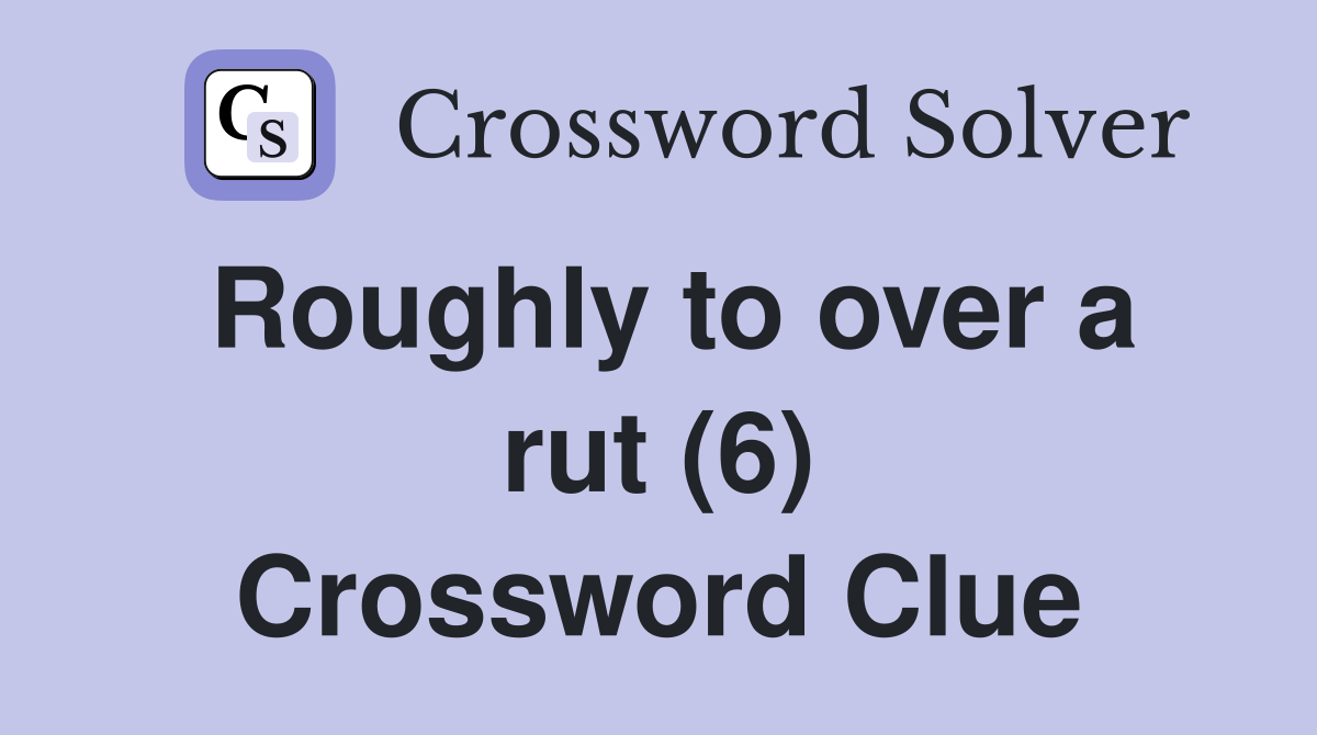 Roughly to over a rut (6) Crossword Clue