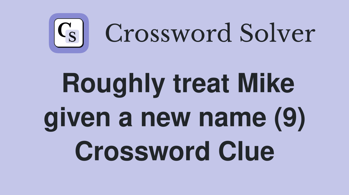 Roughly treat Mike given a new name (9) Crossword Clue