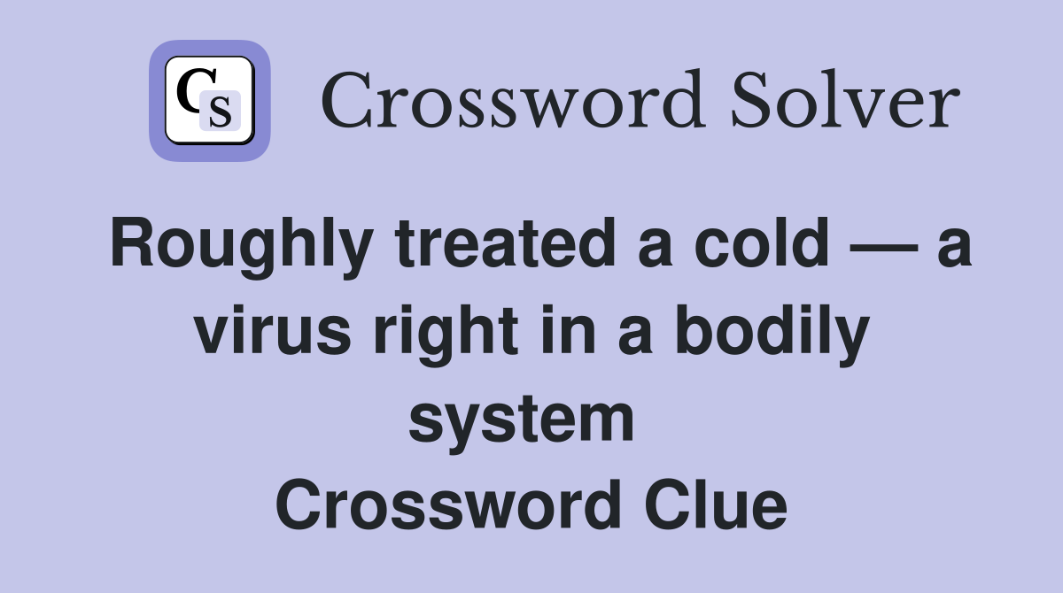 Roughly treated a cold — a virus right in a bodily system  Crossword Clue