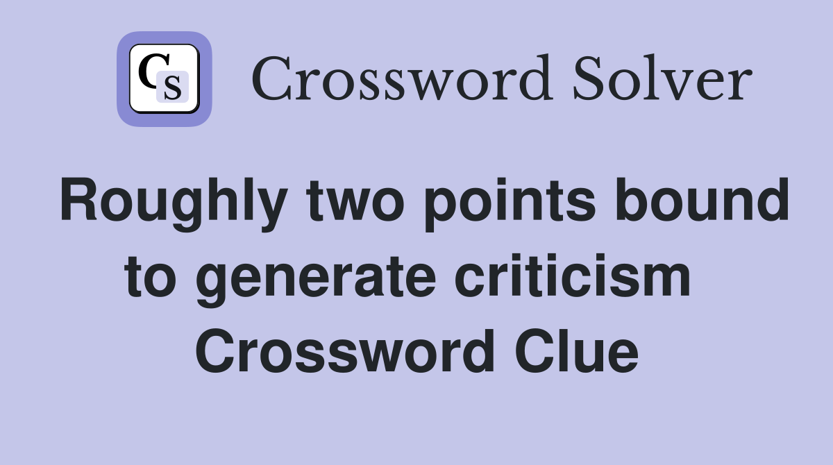 Roughly two points bound to generate criticism  Crossword Clue