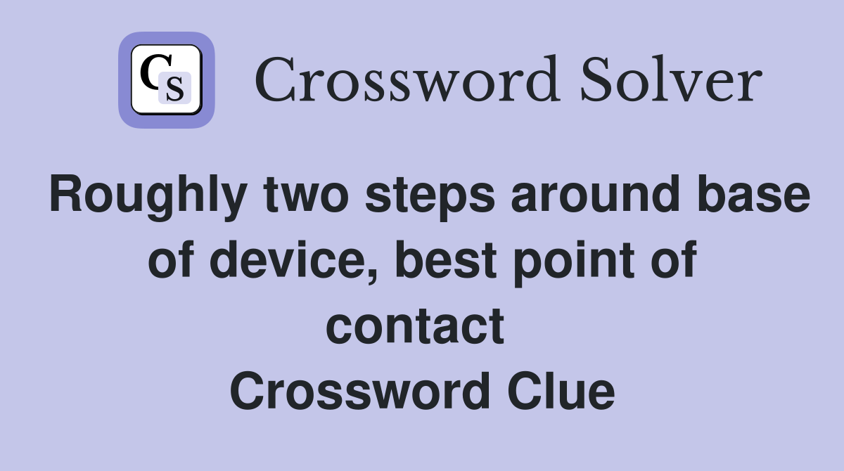 Roughly two steps around base of device, best point of contact  Crossword Clue