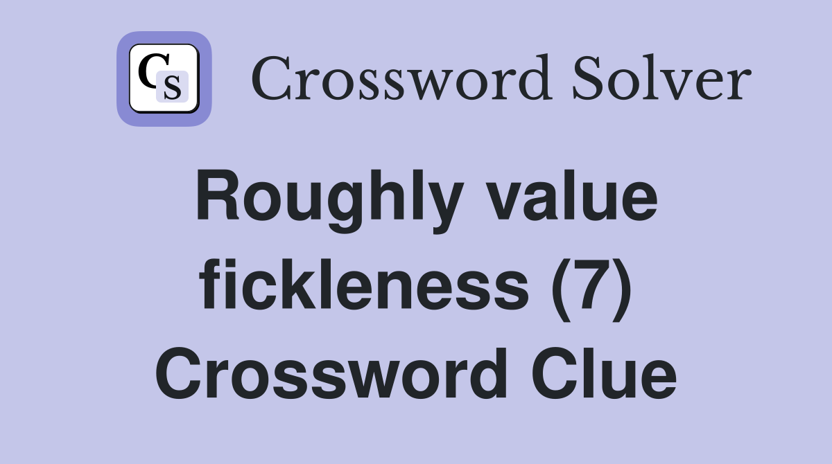 Roughly value fickleness (7) Crossword Clue