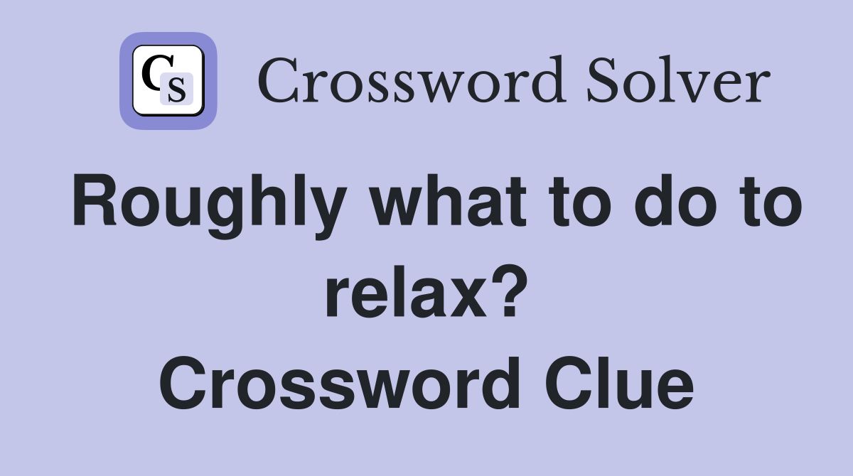 Roughly what to do to relax? Crossword Clue