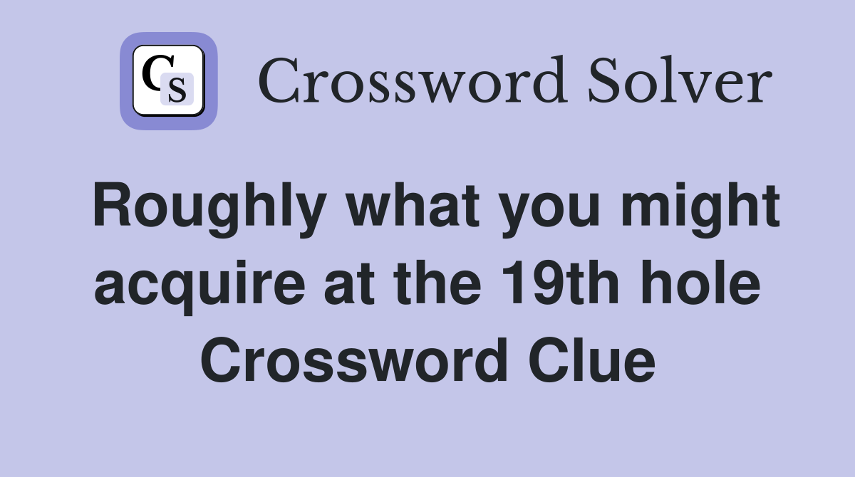 Roughly what you might acquire at the 19th hole Crossword Clue