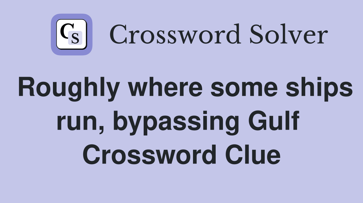 Roughly where some ships run, bypassing Gulf  Crossword Clue