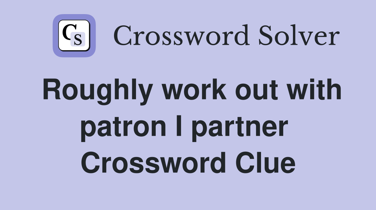Roughly work out with patron I partner  Crossword Clue