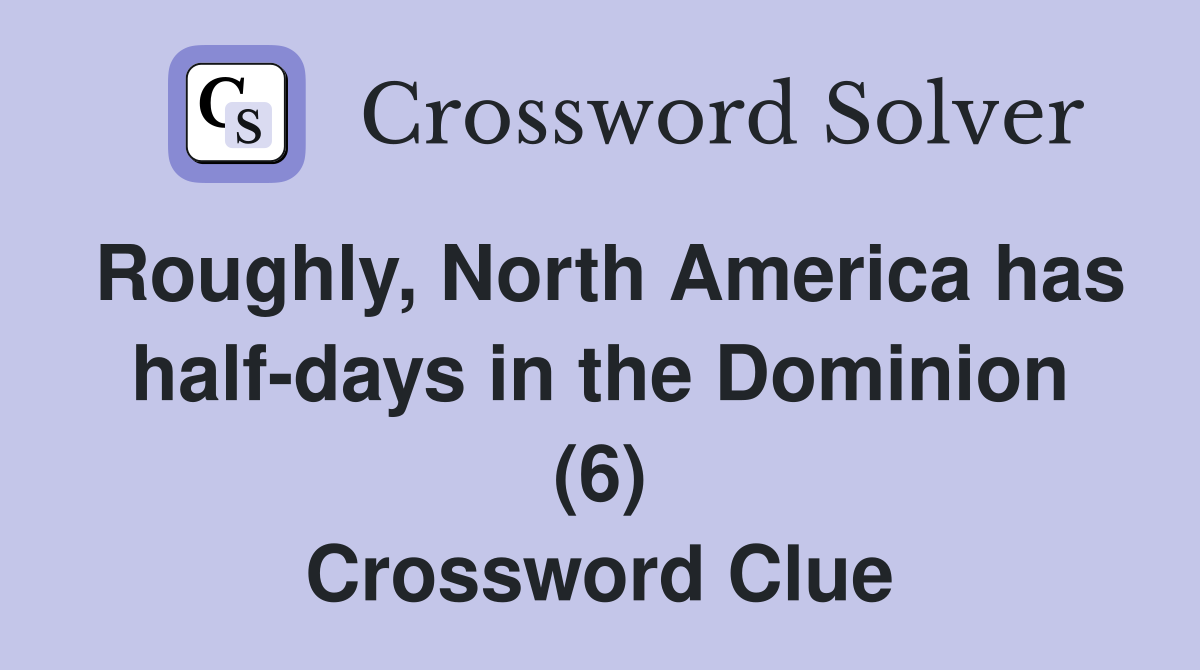 Roughly, North America has half-days in the Dominion (6) Crossword Clue