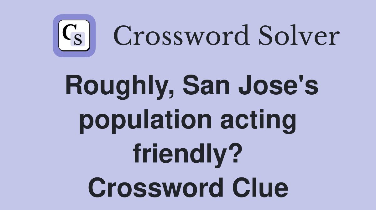 Roughly, San Jose's population acting friendly? Crossword Clue