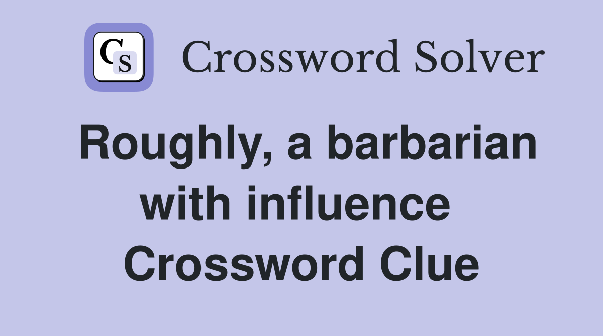 Roughly, a barbarian with influence  Crossword Clue