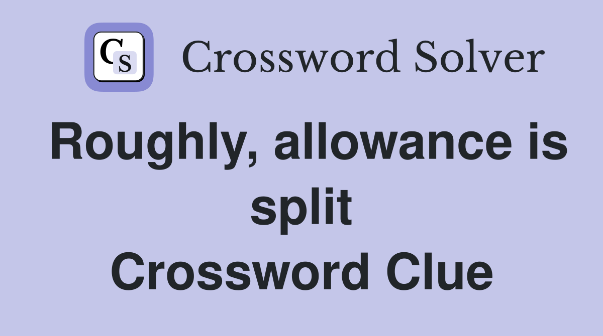Roughly, allowance is split Crossword Clue