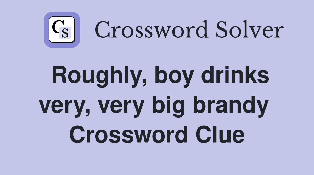Roughly, boy drinks very, very big brandy  Crossword Clue