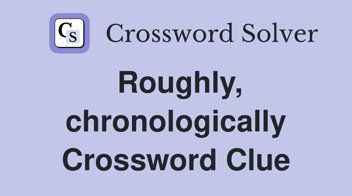 Roughly, chronologically Crossword Clue