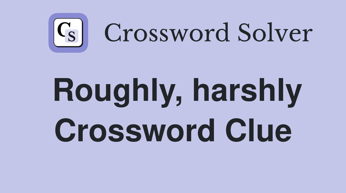 Roughly, harshly Crossword Clue