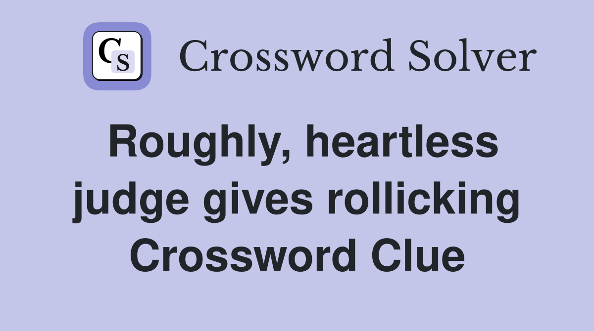 Roughly, heartless judge gives rollicking Crossword Clue