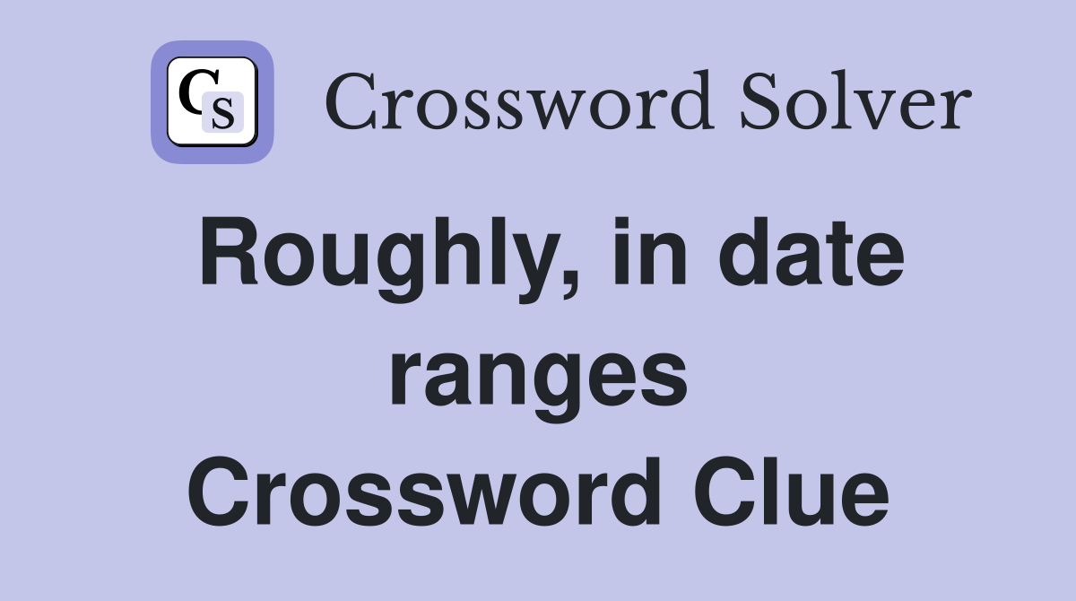 Roughly, in date ranges Crossword Clue