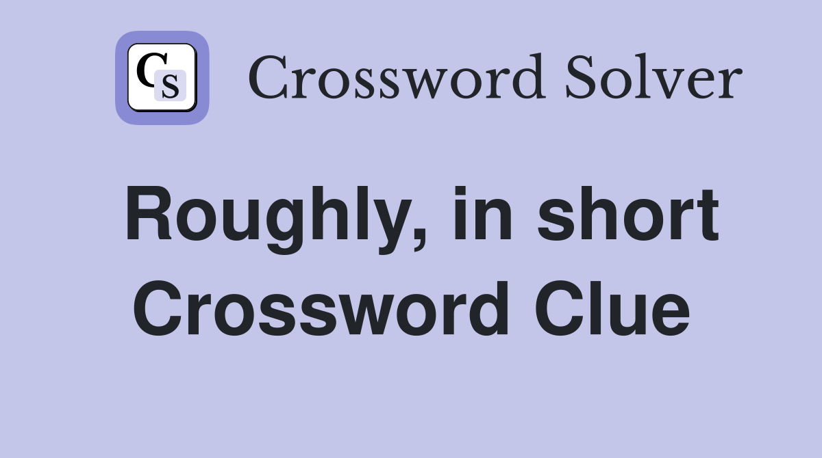 Roughly, in short Crossword Clue