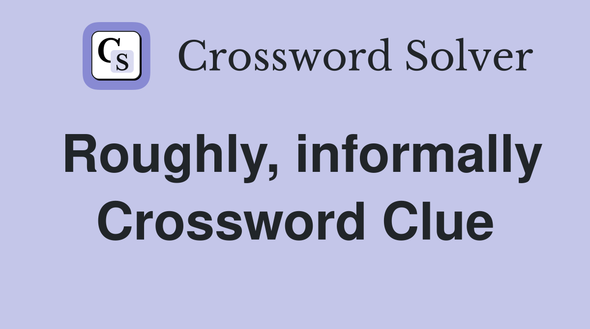 Roughly, informally Crossword Clue