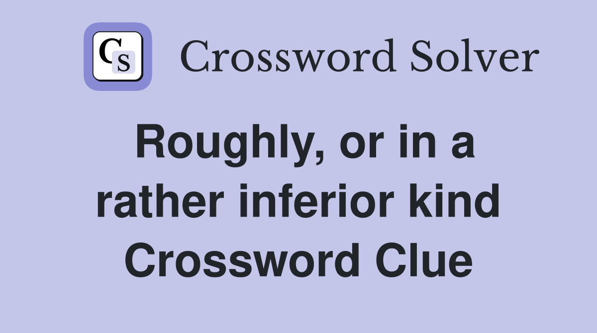 Roughly, or in a rather inferior kind Crossword Clue