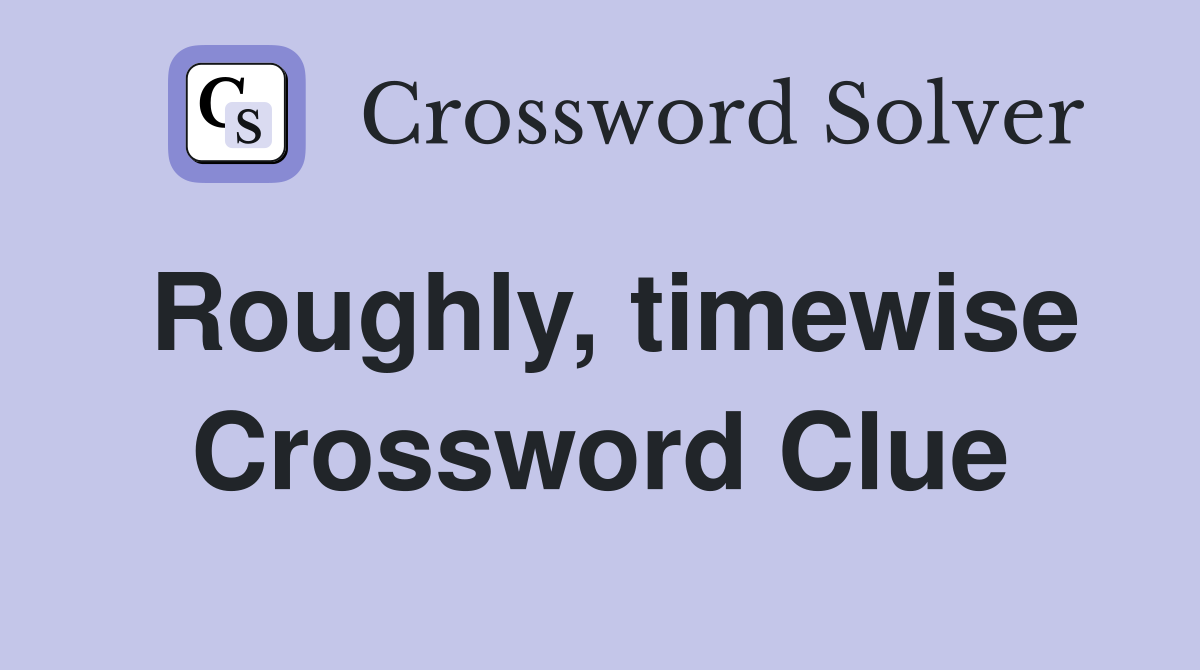 Roughly, timewise Crossword Clue