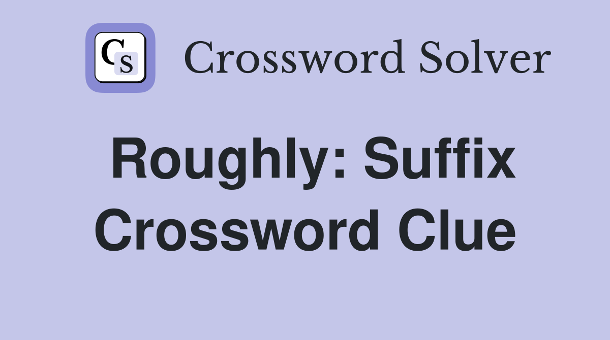 Roughly: Suffix Crossword Clue