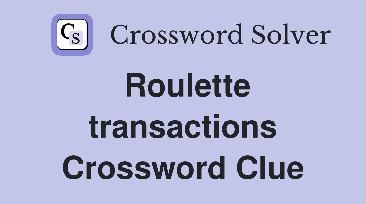 Roulette transactions Crossword Clue