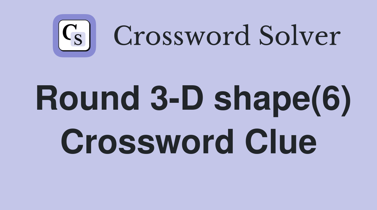Round 3-D shape(6) Crossword Clue