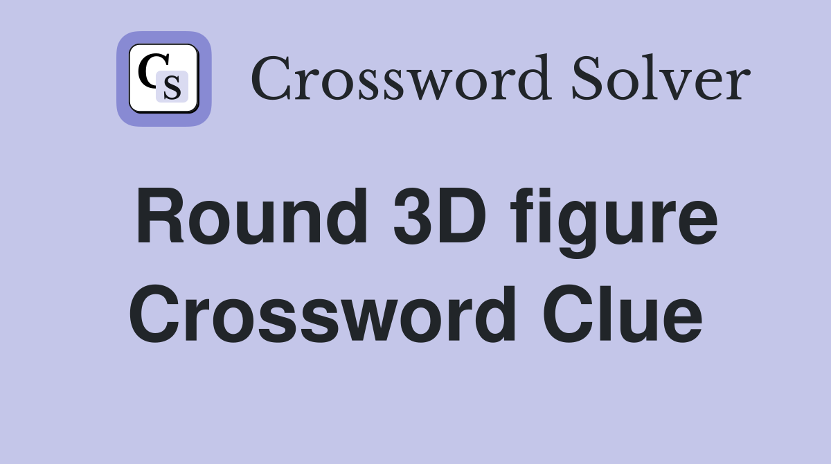 Round 3D figure Crossword Clue