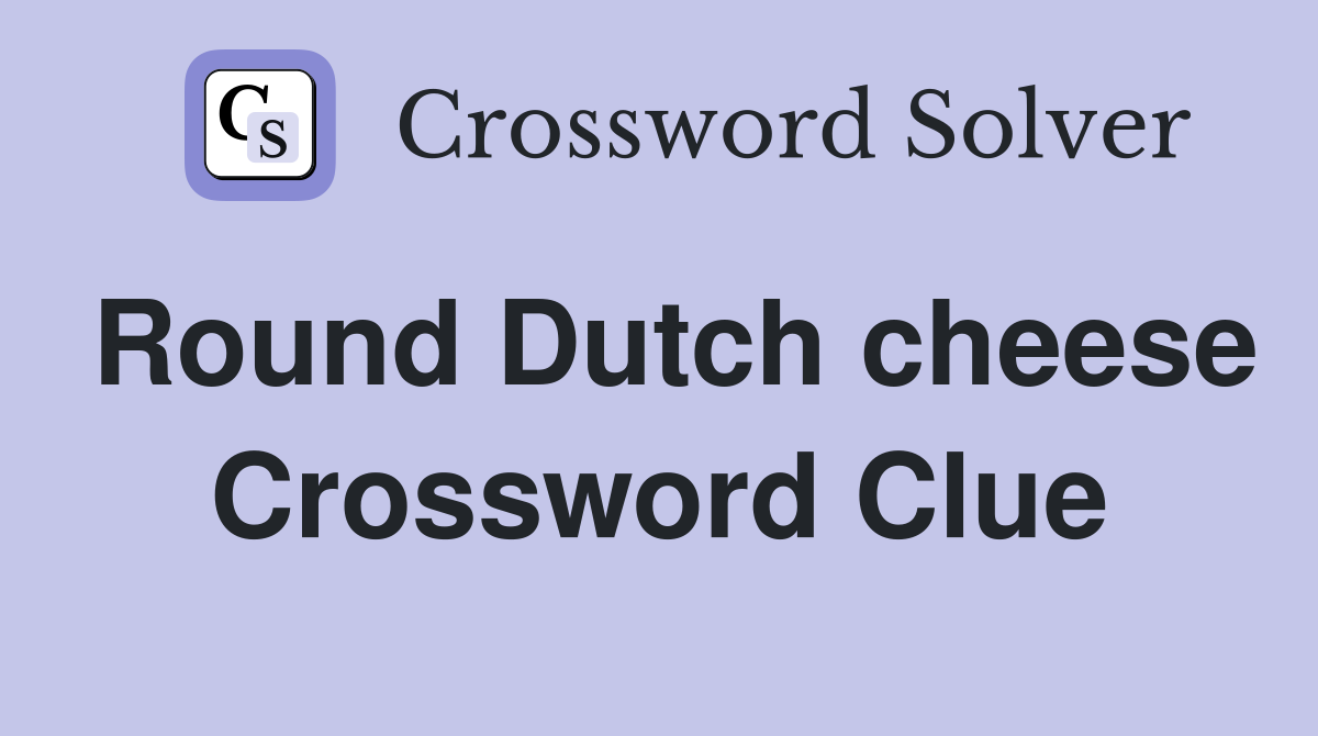 Round Dutch cheese Crossword Clue