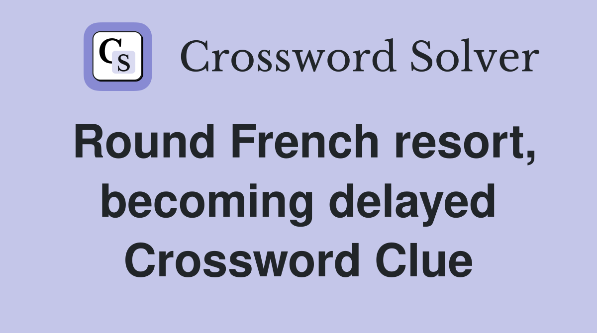 Round French resort, becoming delayed Crossword Clue
