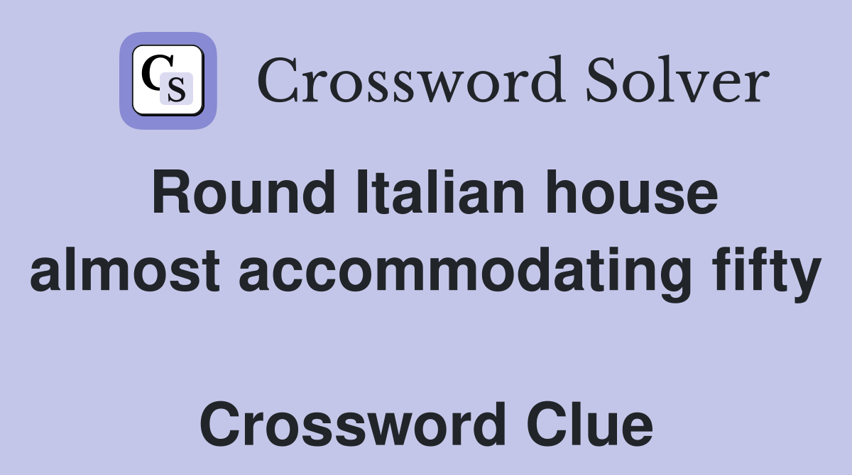 Round Italian house almost accommodating fifty  Crossword Clue